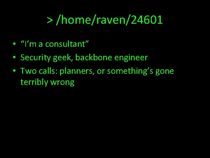 > /home/raven/24601 • “I’m a consultant” • Security geek, backbone engineer • Two calls: