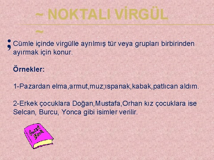 ; ~ NOKTALI VİRGÜL ~ Cümle içinde virgülle ayrılmış tür veya grupları birbirinden ayırmak