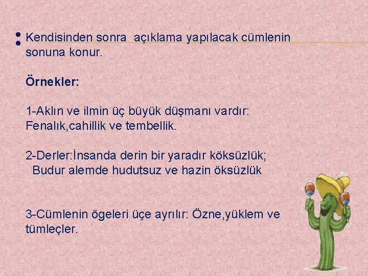 : Kendisinden sonra açıklama yapılacak cümlenin sonuna konur. Örnekler: 1 -Aklın ve ilmin üç