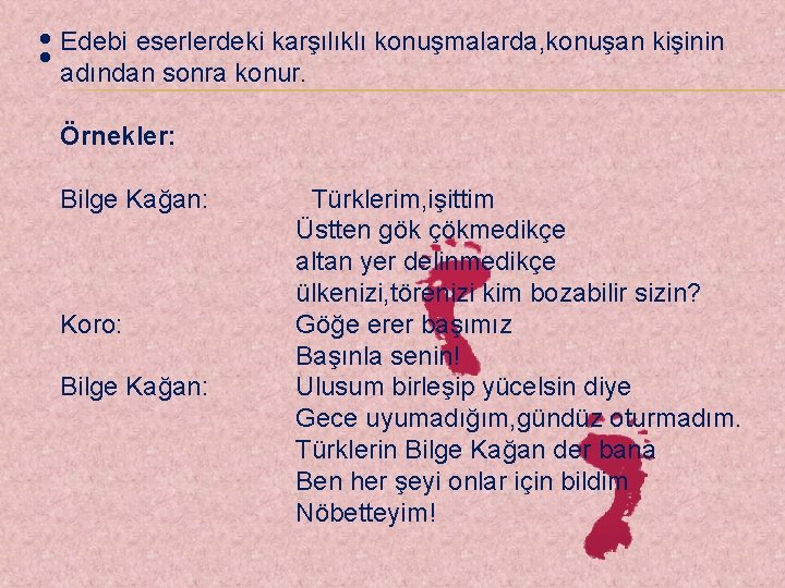  eserlerdeki karşılıklı konuşmalarda, konuşan kişinin : Edebi adından sonra konur. Örnekler: Bilge Kağan: