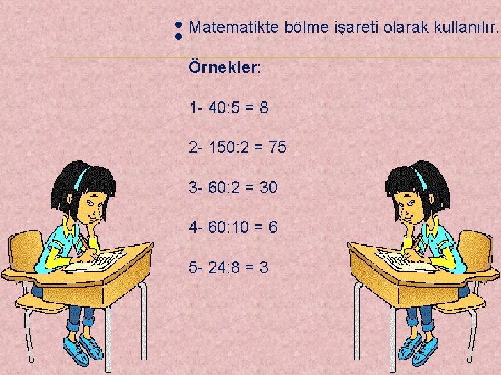 : Matematikte bölme işareti olarak kullanılır. Örnekler: 1 - 40: 5 = 8 2