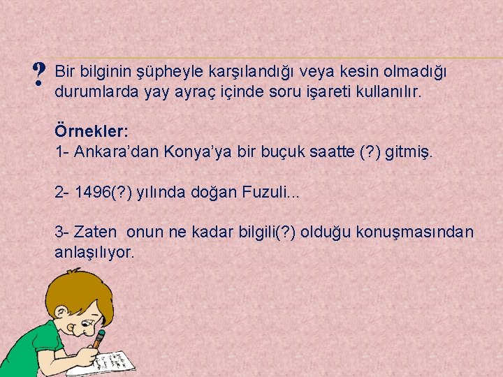 ? Bir bilginin şüpheyle karşılandığı veya kesin olmadığı durumlarda yay ayraç içinde soru işareti