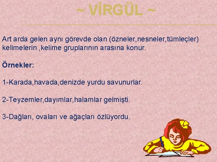  ~ VİRGÜL ~ Art arda gelen aynı görevde olan (özneler, nesneler, tümleçler) kelimelerin
