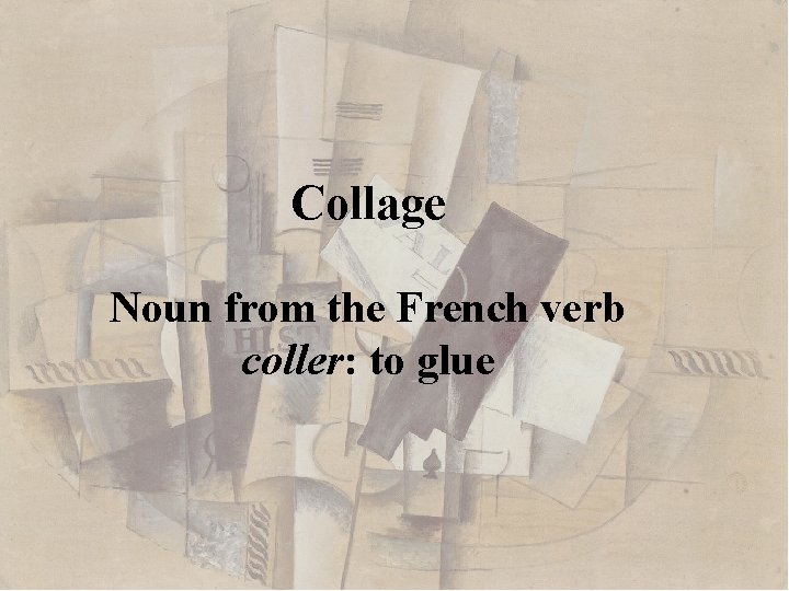 Collage Noun from the French verb coller: to glue 