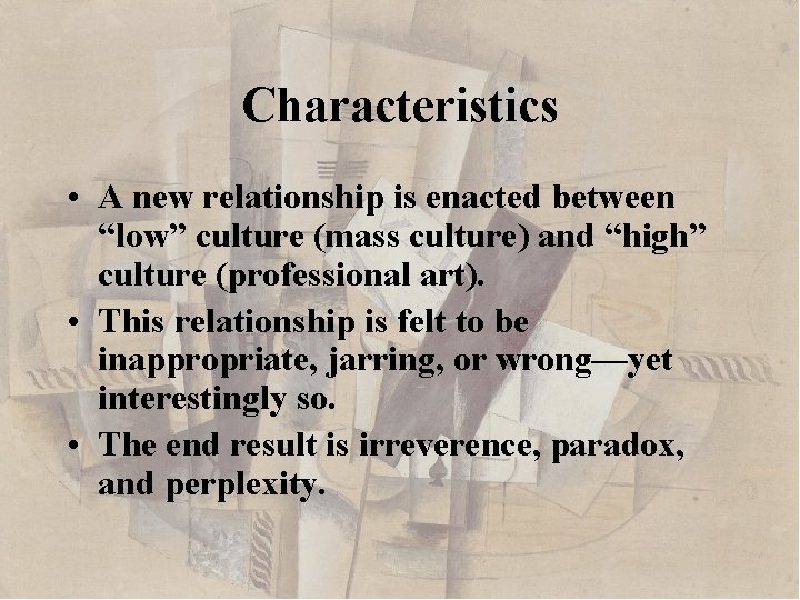 Characteristics • A new relationship is enacted between “low” culture (mass culture) and “high”