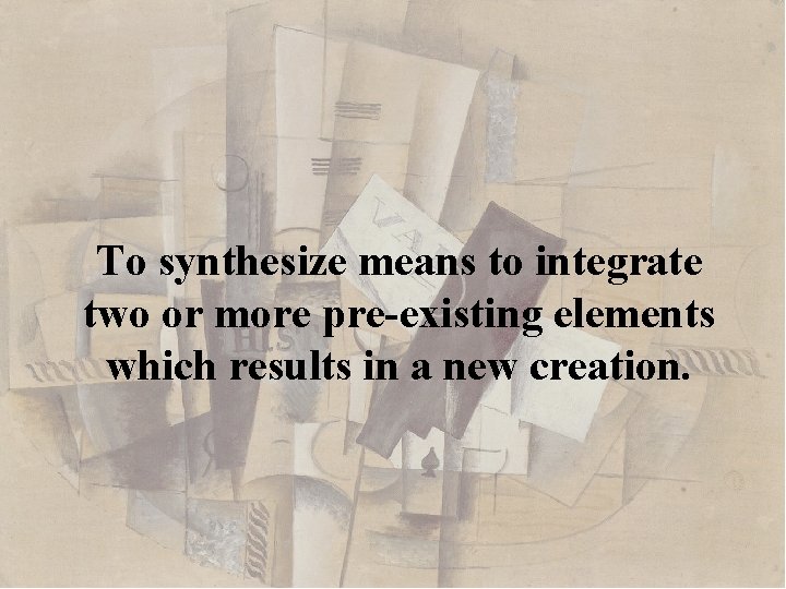 To synthesize means to integrate two or more pre-existing elements which results in a