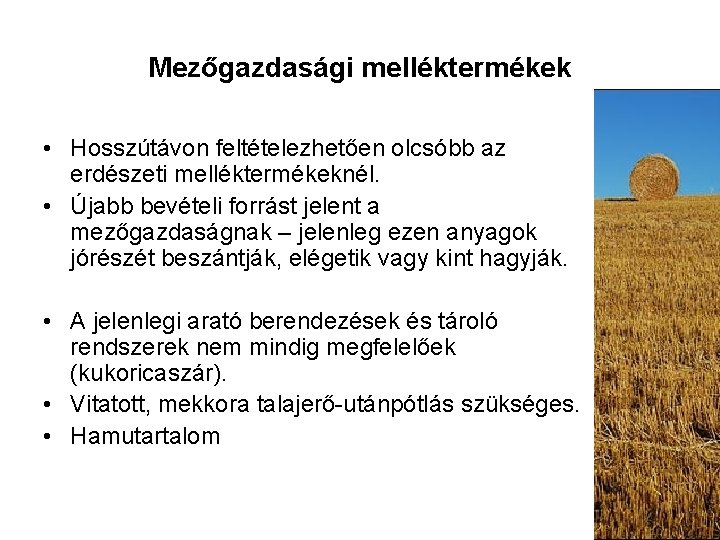 Mezőgazdasági melléktermékek • Hosszútávon feltételezhetően olcsóbb az erdészeti melléktermékeknél. • Újabb bevételi forrást jelent