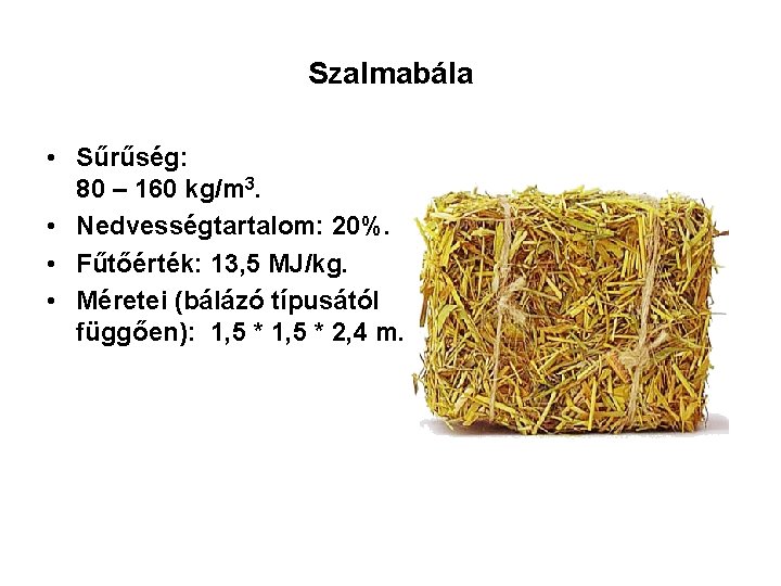 Szalmabála • Sűrűség: 80 – 160 kg/m 3. • Nedvességtartalom: 20%. • Fűtőérték: 13,