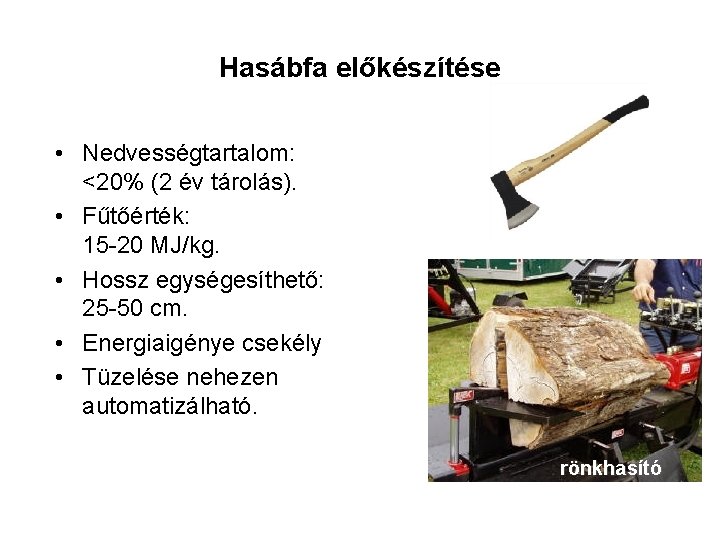 Hasábfa előkészítése • Nedvességtartalom: <20% (2 év tárolás). • Fűtőérték: 15 -20 MJ/kg. •