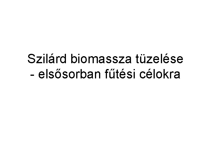 Szilárd biomassza tüzelése - elsősorban fűtési célokra 