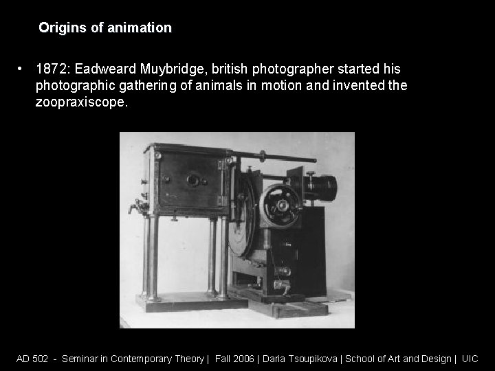 Origins of animation • 1872: Eadweard Muybridge, british photographer started his photographic gathering of