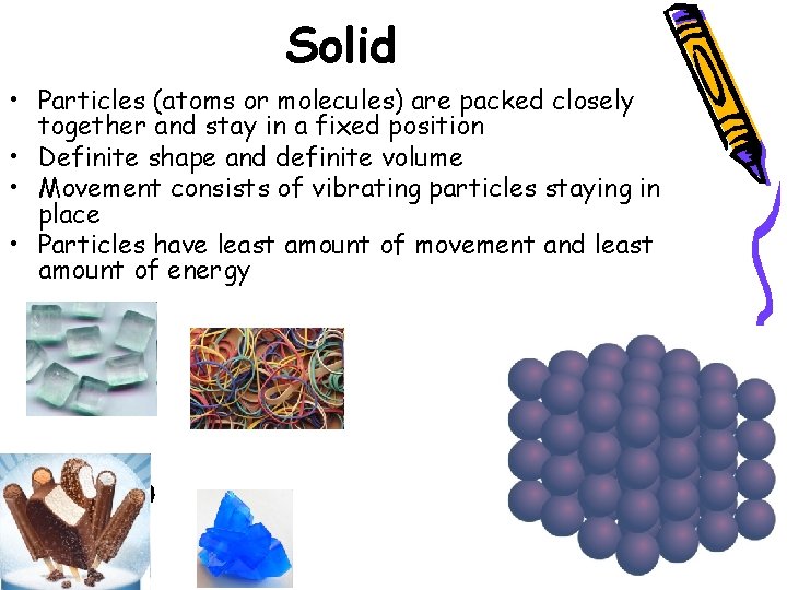 Solid • Particles (atoms or molecules) are packed closely together and stay in a