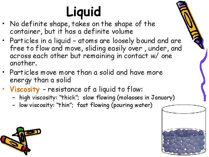 Liquid • No definite shape, takes on the shape of the container, but it