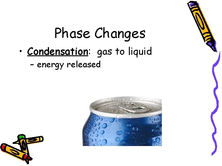 Phase Changes • Condensation: gas to liquid – energy released 