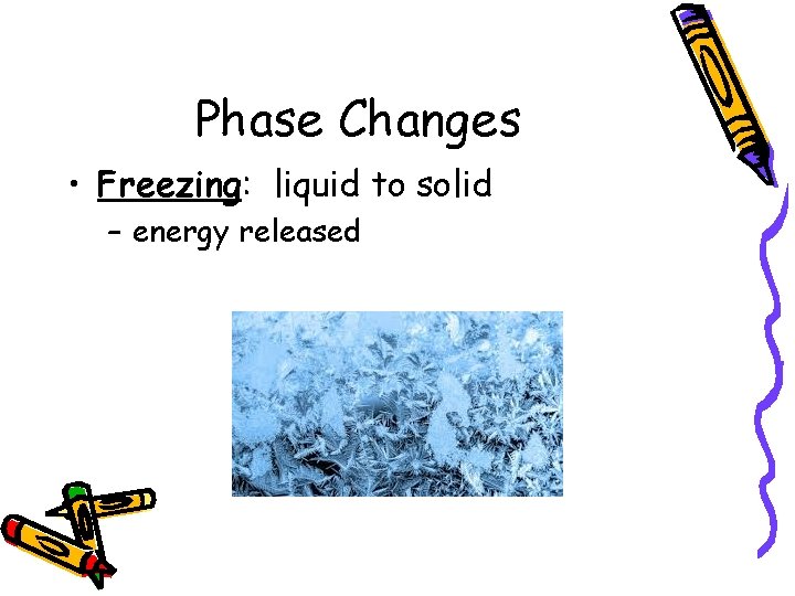 Phase Changes • Freezing: liquid to solid – energy released 