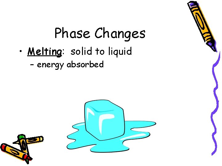 Phase Changes • Melting: solid to liquid – energy absorbed 