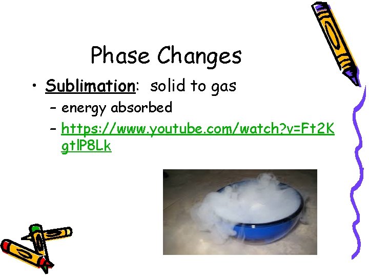 Phase Changes • Sublimation: solid to gas – energy absorbed – https: //www. youtube.