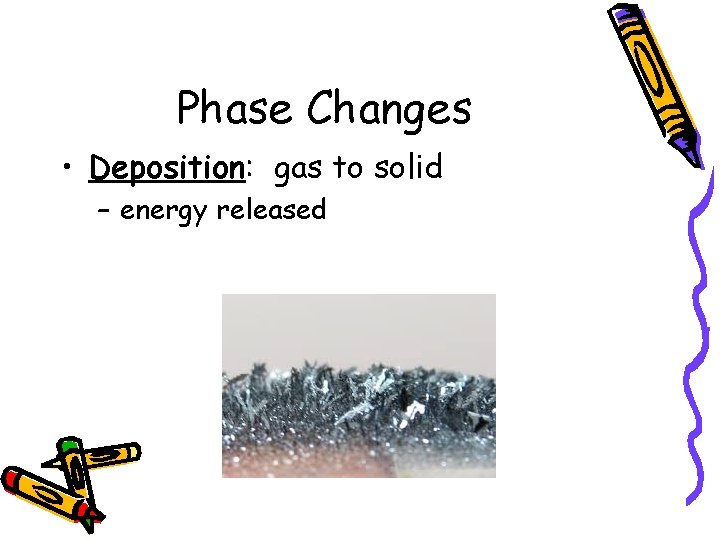 Phase Changes • Deposition: gas to solid – energy released 