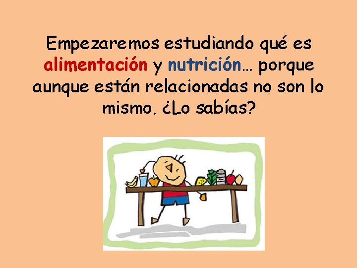 Empezaremos estudiando qué es alimentación y nutrición… porque aunque están relacionadas no son lo