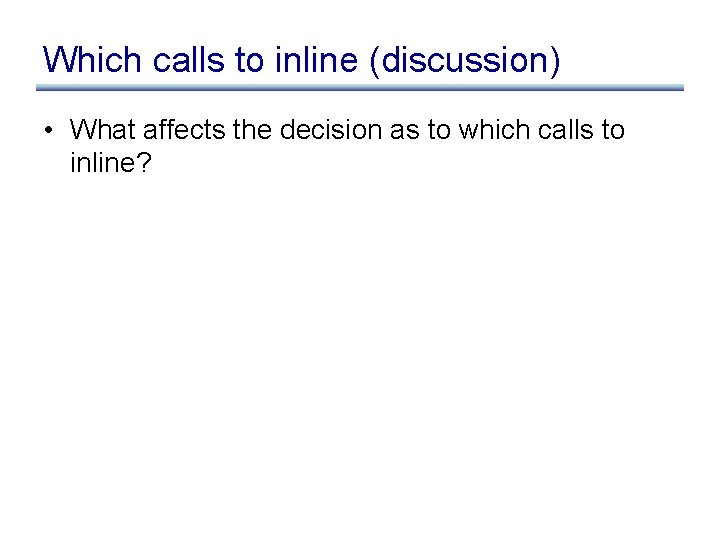 Which calls to inline (discussion) • What affects the decision as to which calls