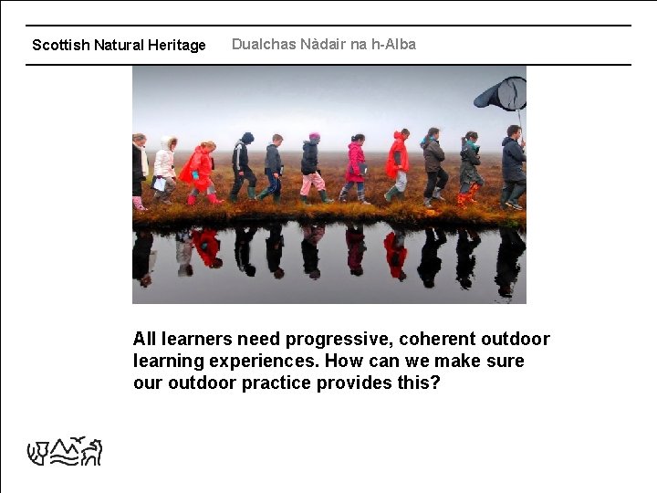 Scottish Natural Heritage Dualchas Nàdair na h-Alba All learners need progressive, coherent outdoor learning