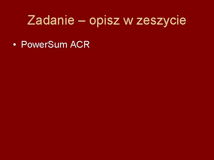 Zadanie – opisz w zeszycie • Power. Sum ACR 