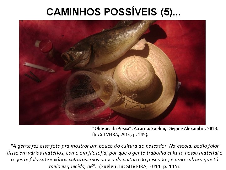 CAMINHOS POSSÍVEIS (5). . . “Objetos da Pesca”. Autoria: Suelen, Diego e Alexandre, 2013.
