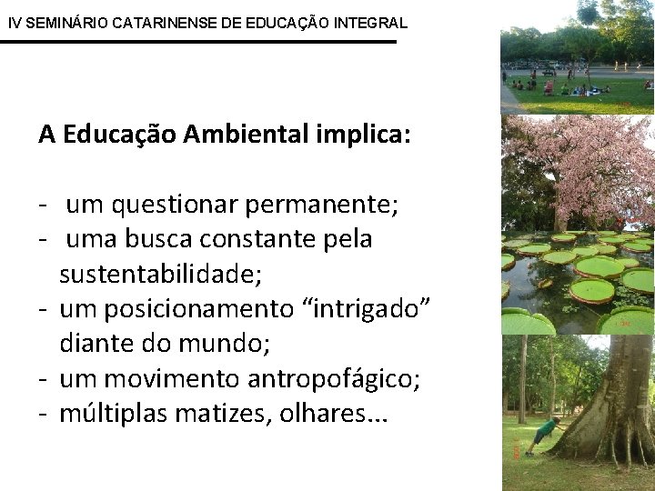 IV SEMINÁRIO CATARINENSE DE EDUCAÇÃO INTEGRAL A Educação Ambiental implica: - um questionar permanente;