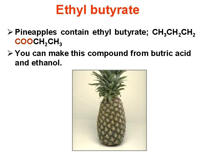 Ethyl butyrate Ø Pineapples contain ethyl butyrate; CH 3 CH 2 COOCH 2 CH