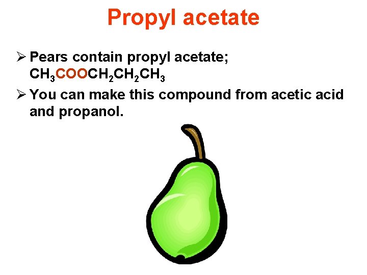 Propyl acetate Ø Pears contain propyl acetate; CH 3 COOCH 2 CH 3 Ø