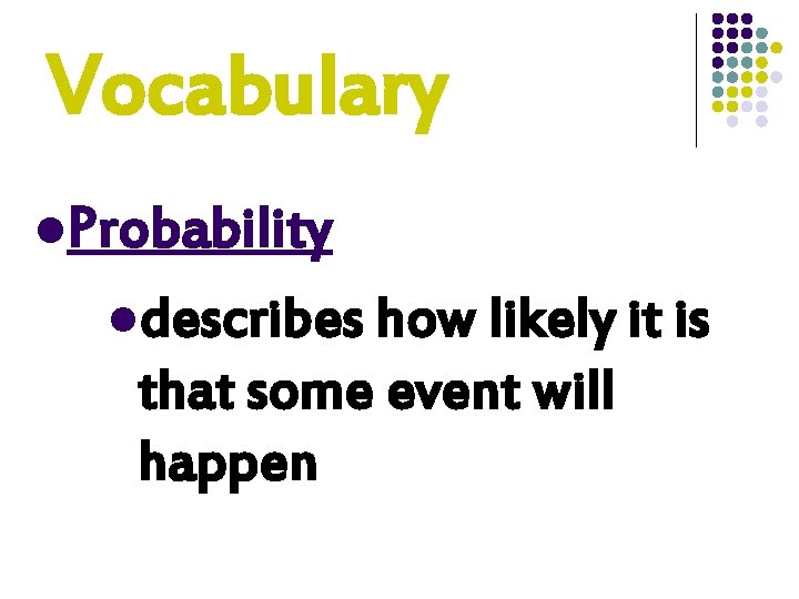 Vocabulary l. Probability ldescribes how likely it is that some event will happen 