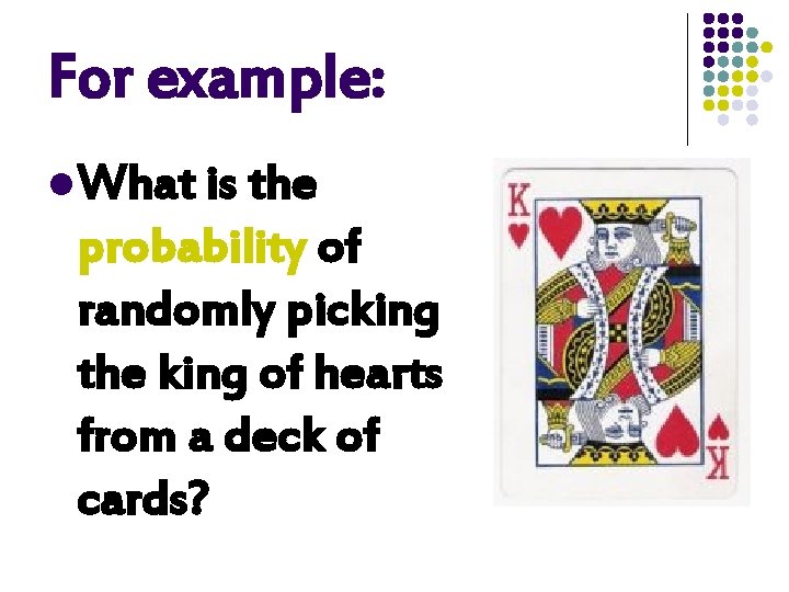 For example: l What is the probability of randomly picking the king of hearts
