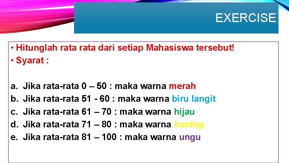 EXERCISE • Hitunglah rata dari setiap Mahasiswa tersebut! • Syarat : a. b. c.