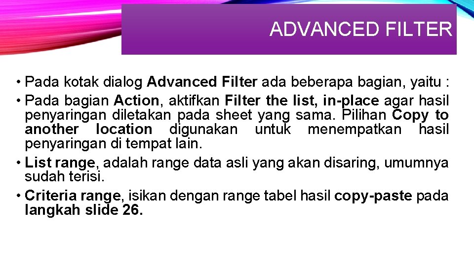 ADVANCED FILTER • Pada kotak dialog Advanced Filter ada beberapa bagian, yaitu : •