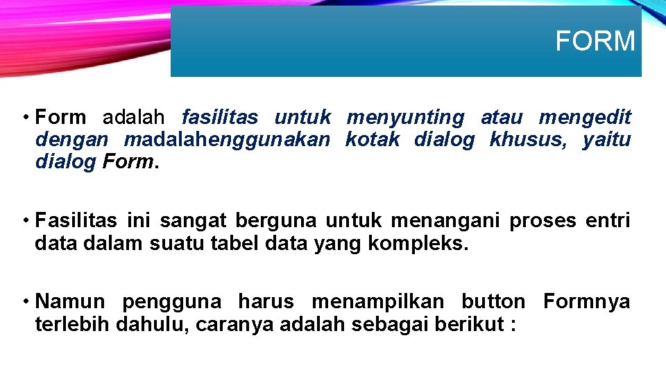 FORM • Form adalah fasilitas untuk menyunting atau mengedit dengan madalahenggunakan kotak dialog khusus,