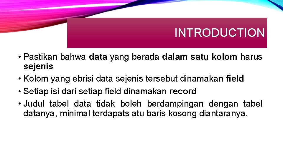 INTRODUCTION • Pastikan bahwa data yang berada dalam satu kolom harus sejenis • Kolom