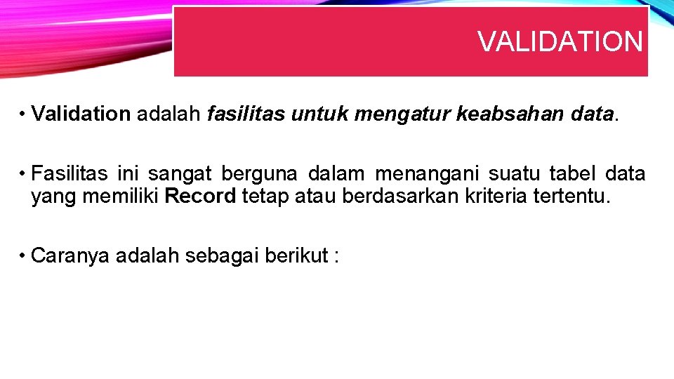 VALIDATION • Validation adalah fasilitas untuk mengatur keabsahan data. • Fasilitas ini sangat berguna