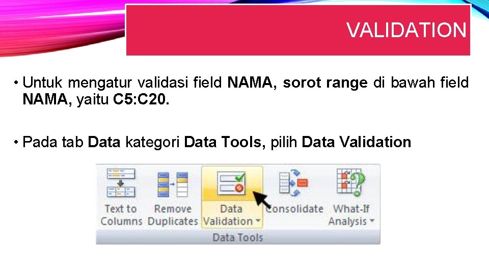 VALIDATION • Untuk mengatur validasi field NAMA, sorot range di bawah field NAMA, yaitu