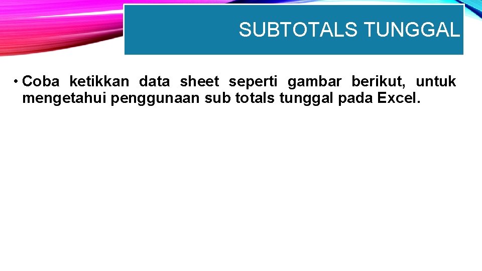 SUBTOTALS TUNGGAL • Coba ketikkan data sheet seperti gambar berikut, untuk mengetahui penggunaan sub