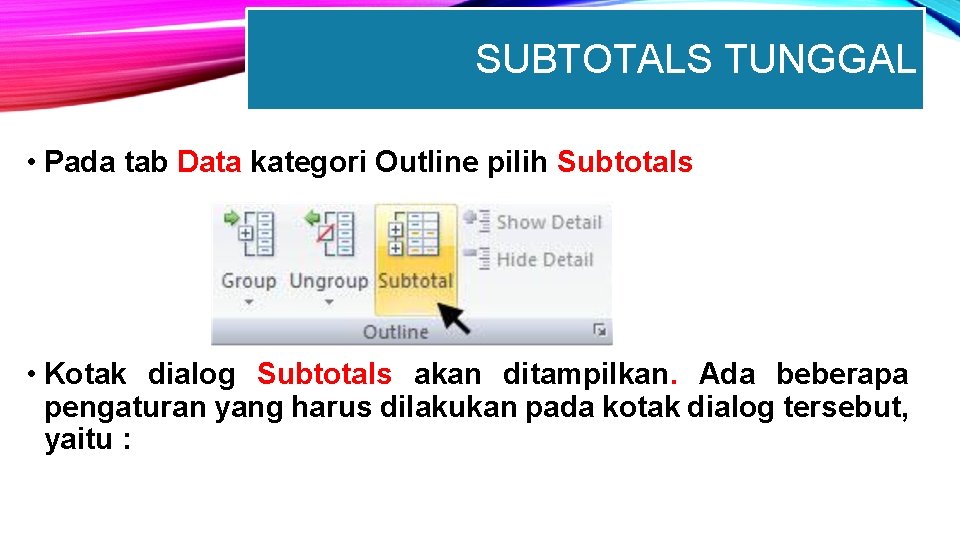 SUBTOTALS TUNGGAL • Pada tab Data kategori Outline pilih Subtotals • Kotak dialog Subtotals