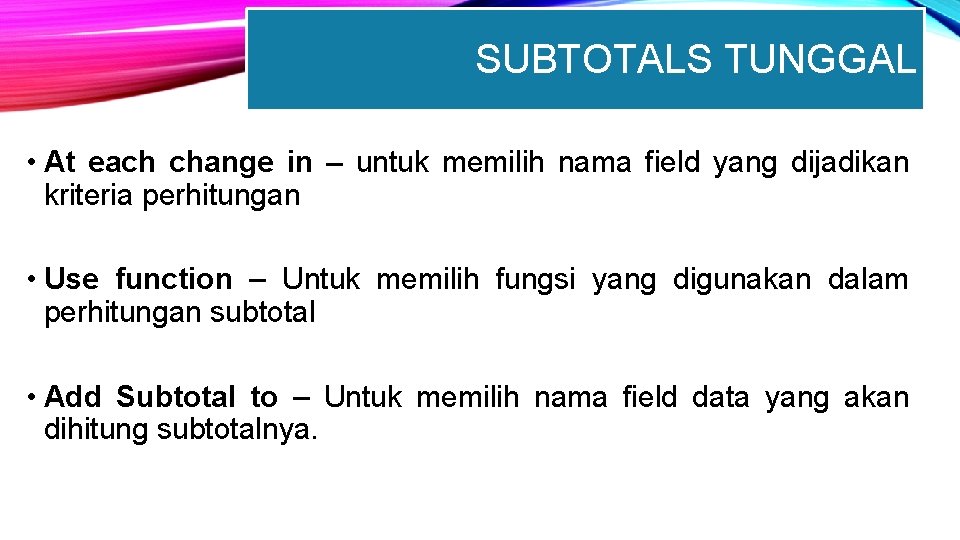 SUBTOTALS TUNGGAL • At each change in – untuk memilih nama field yang dijadikan