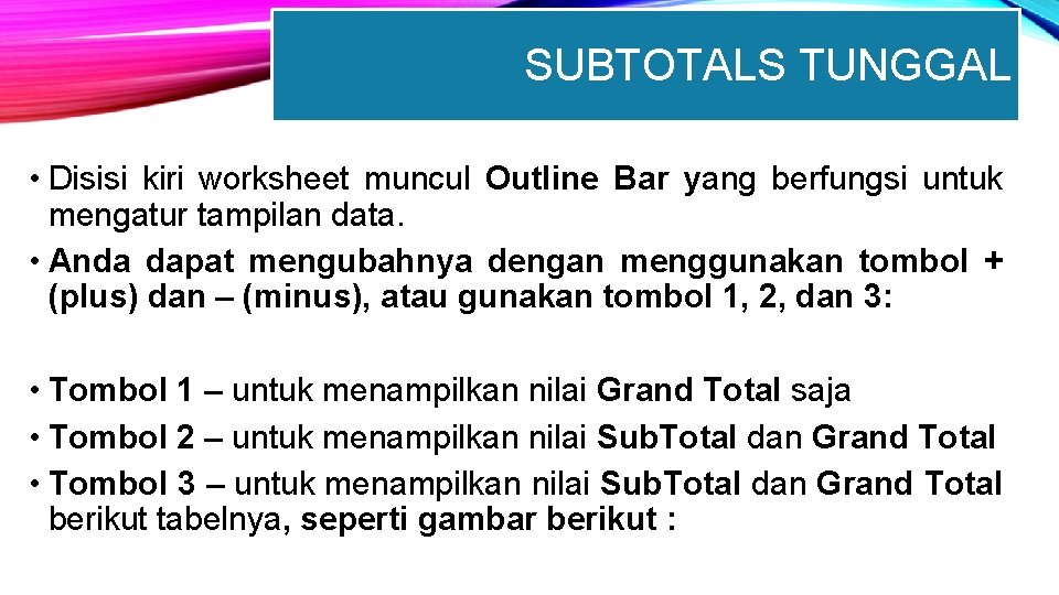 SUBTOTALS TUNGGAL • Disisi kiri worksheet muncul Outline Bar yang berfungsi untuk mengatur tampilan