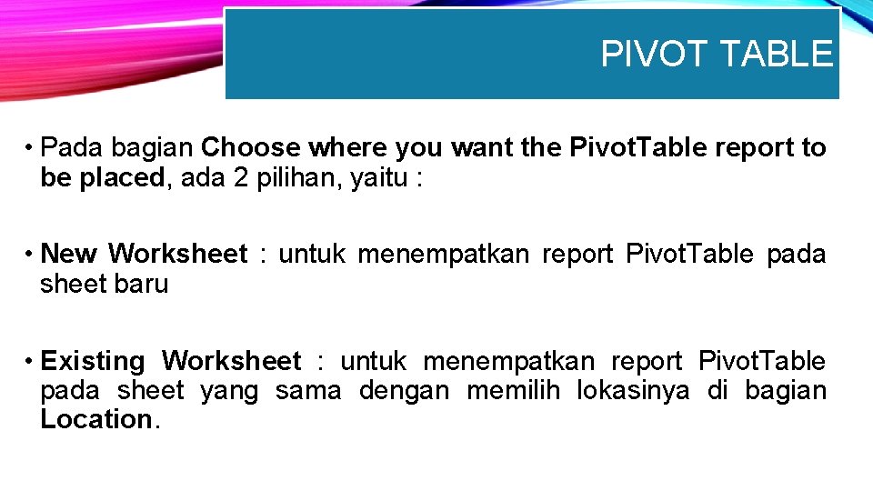 PIVOT TABLE • Pada bagian Choose where you want the Pivot. Table report to