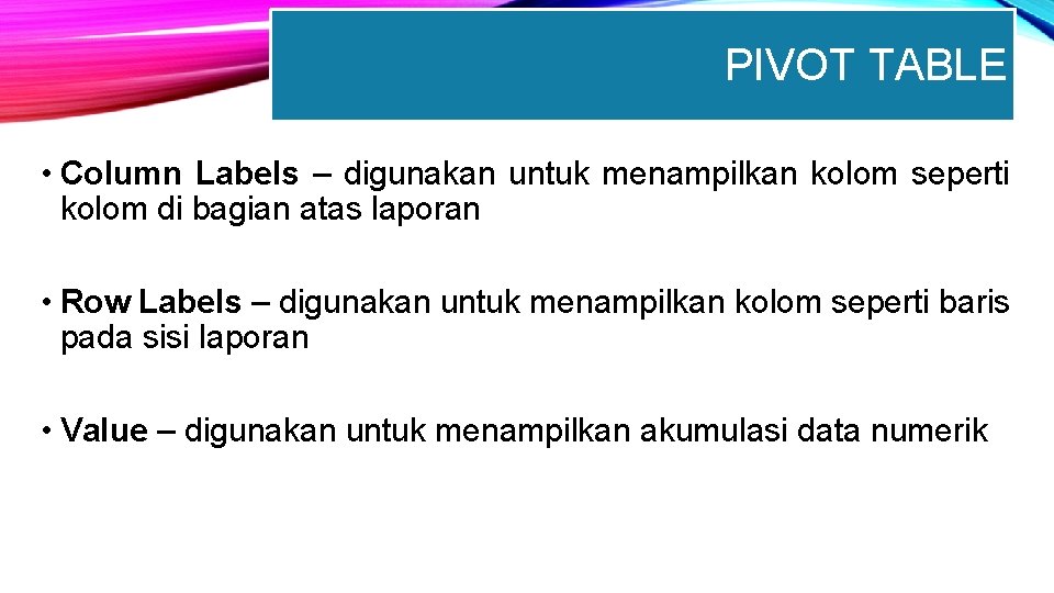 PIVOT TABLE • Column Labels – digunakan untuk menampilkan kolom seperti kolom di bagian
