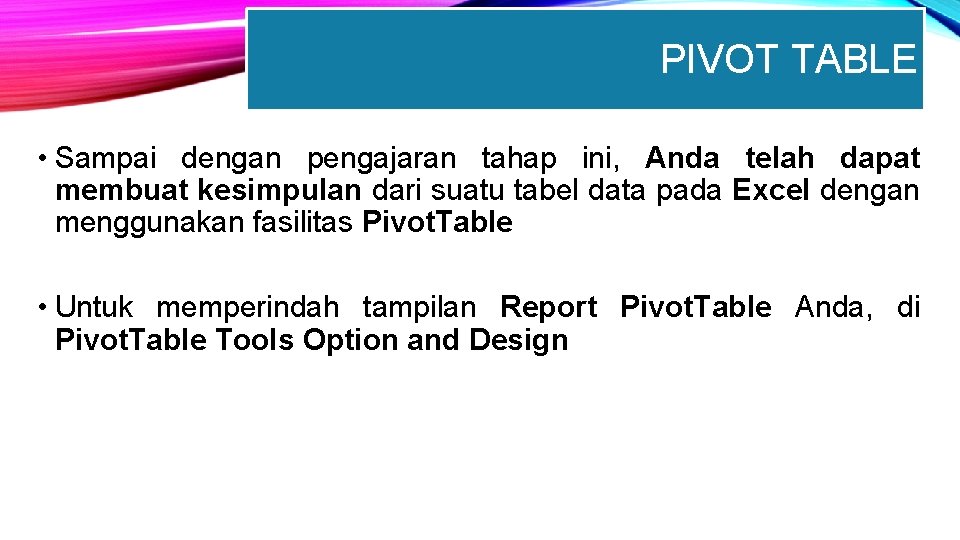 PIVOT TABLE • Sampai dengan pengajaran tahap ini, Anda telah dapat membuat kesimpulan dari
