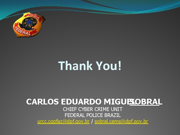 Thank You! CARLOS EDUARDO MIGUEL SOBRAL CHIEF CYBER CRIME UNIT FEDERAL POLICE BRAZIL urcc.
