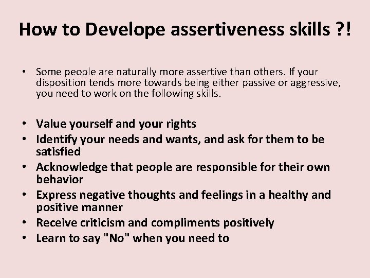 How to Develope assertiveness skills ? ! • Some people are naturally more assertive