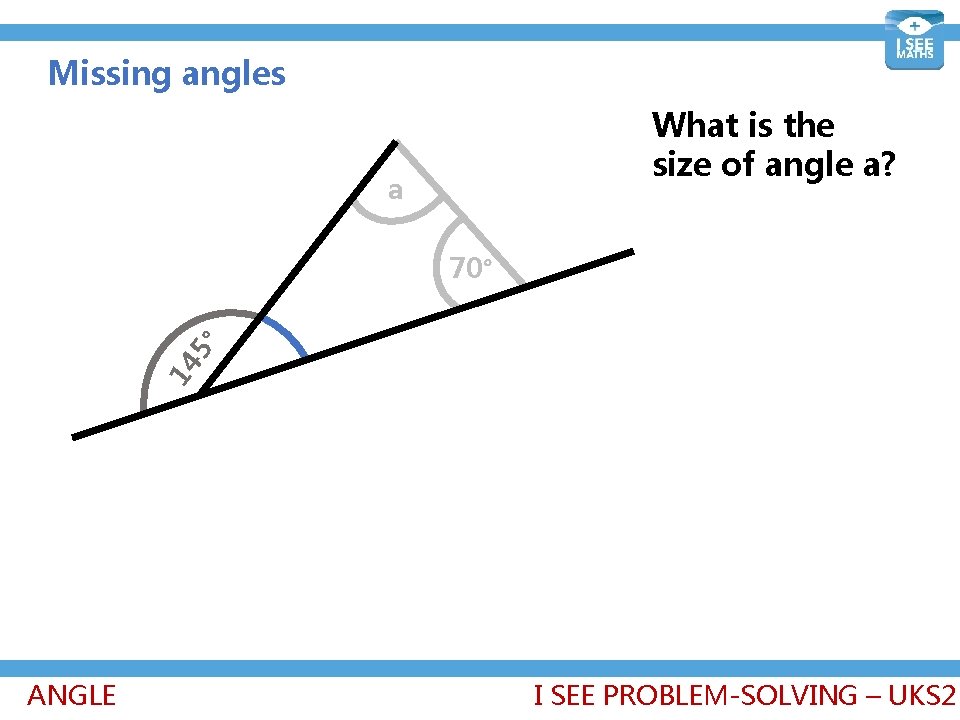 Missing angles What is the size of angle a? a 14 5° 70° ANGLE