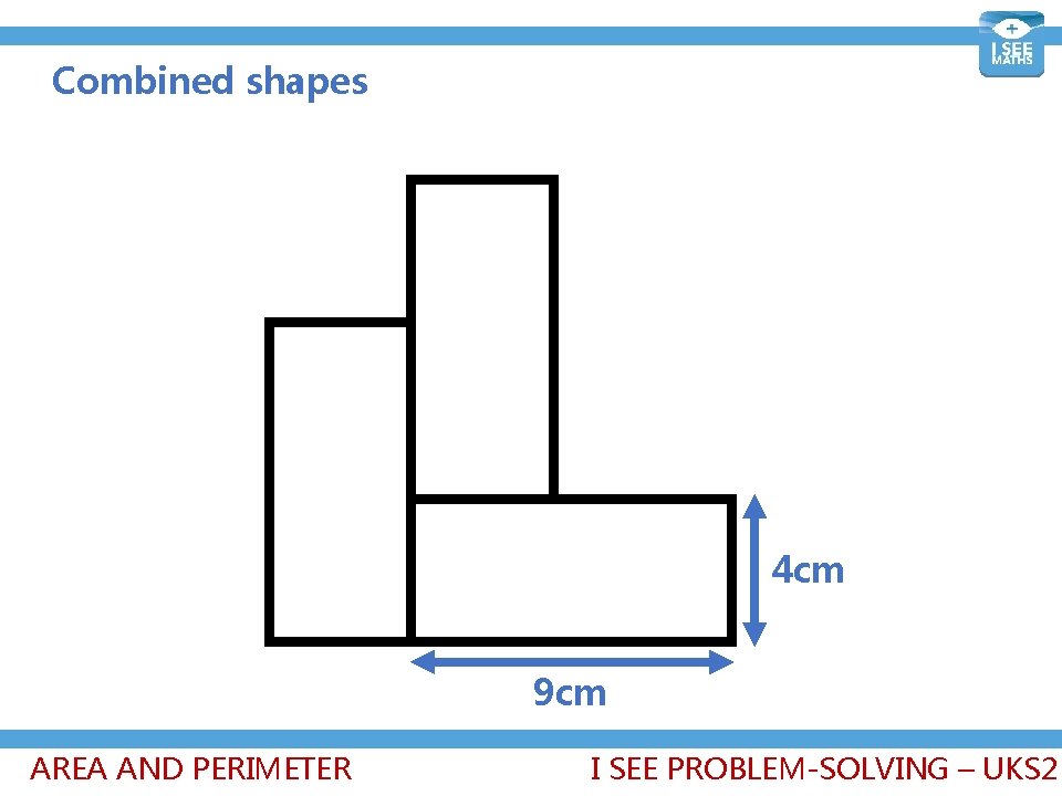 Combined shapes 4 cm 9 cm AREA AND PERIMETER I SEE PROBLEM-SOLVING – UKS