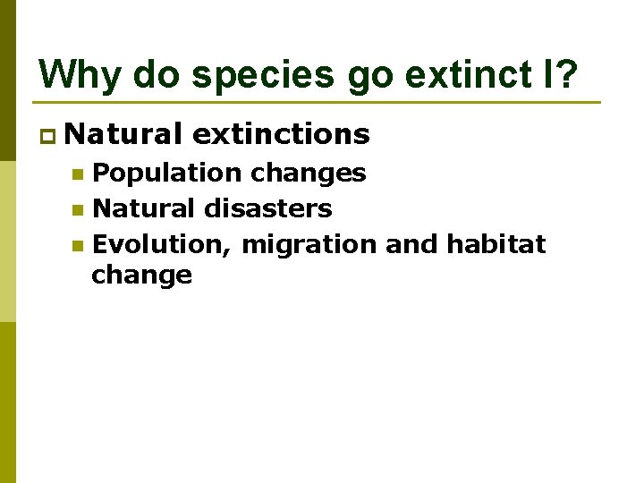Why do species go extinct I? p Natural extinctions Population changes n Natural disasters